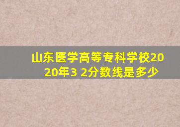 山东医学高等专科学校2020年3 2分数线是多少